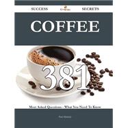 Coffee 381 Success Secrets - 381 Most Asked Questions On Coffee - What You Need To Know