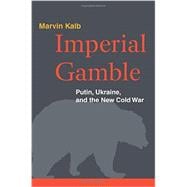 Imperial Gamble Putin, Ukraine, and the New Cold War