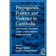 Propaganda, Politics and Violence in Cambodia: Democratic Transition Under United Nations Peace-Keeping: Democratic Transition Under United Nations Peace-Keeping