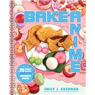 Bake Anime 75 Sweet Recipes Spotted In—and Inspired by—Your Favorite Anime (A Cookbook)