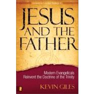 Jesus and the Father : Modern Evangelicals Reinvent the Doctrine of the Trinity