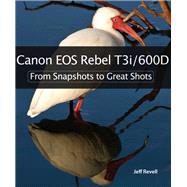 Canon EOS Rebel T3i / 600D From Snapshots to Great Shots