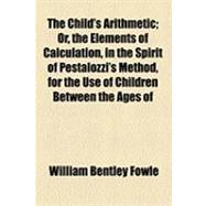 The Child's Arithmetic: Or, the Elements of Calculation, in the Spirit of Pestalozzi's Method, for the Use of Children Between the Ages of Three and Seven Years
