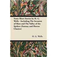 Some Short Stories by H. G. Wells - Including the Invasion of Mars and the Valley of the Spiders (Fantasy and Horror Classics)