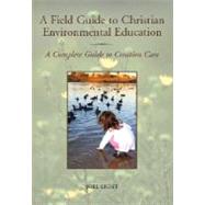 A Field Guide to Christian Environmental Education: A Complete Guide to Creation Care