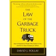 The Law of the Garbage Truck How to Respond to People Who Dump on You, and How to Stop Dumping on Others