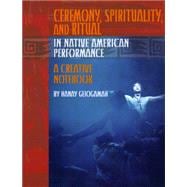 Ceremony, Spirituality, and Ritual in Native American Performance: A Creative Notebook