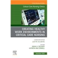 Creating Healthy Work Environments in Critical Care Nursing, An Issue of Critical Care Nursing Clinics of North America