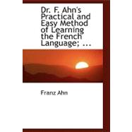 Dr. F. Ahn's Practical and Easy Method of Learning the French Language, by a Short and Easy Method