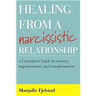 Healing from a Narcissistic Relationship A Caretaker's Guide to Recovery, Empowerment, and Transformation