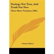 Neology Not True, and Truth Not New : Three Short Treatises (1861)