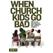 When Church Kids Go Bad : How to Love and Work with Rude, Obnoxious, and Apathetic Students