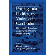 Propaganda, Politics and Violence in Cambodia: Democratic Transition Under United Nations Peace-Keeping: Democratic Transition Under United Nations Peace-Keeping