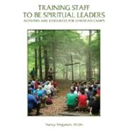 Training Staff to Be Spiritual Leaders : Activities and Resources for Christian Camps