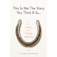 This Is Not the Story You Think It Is... : A Season of Unlikely Happiness