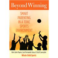 Beyond Winning Smart Parenting In A Toxic Sports Environment