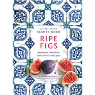 Ripe Figs Recipes and Stories from Turkey, Greece, and Cyprus