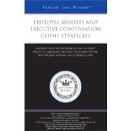Employee Benefits and Executive Compensation Client Strategies : Leading Lawyers on Formulating a Client Strategy, Analyzing Relevant Documentation, and Understanding Tax Complications (Inside the Minds)