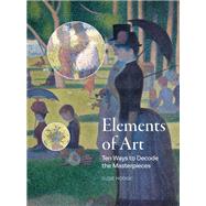 Elements of Art Ten Ways to Decode the Masterpieces