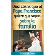 Diez cosas que el Papa Francisco quiere que sepas sobre la familia / Ten Things that Pope Francis wants You to Know about Family