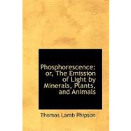 Phosphorescence : Or, the Emission of Light by Minerals, Plants, and Animals