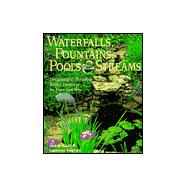 Waterfalls, Fountains, Pools & Streams Designing & Building Water Features for Your Garden