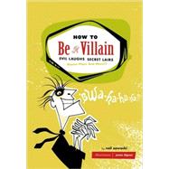 How to Be a Villain Evil Laughs, Secret Lairs, Master Plans, and More!!!