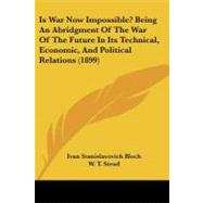 Is War Now Impossible?: Being an Abridgment of the War of the Future in Its Technical, Economic, and Political Relations