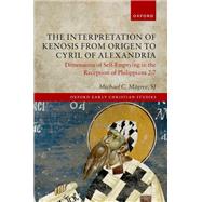 The Interpretation of Kenosis from Origen to Cyril of Alexandria Dimensions of Self-Emptying in the Reception of Philippians 2:7