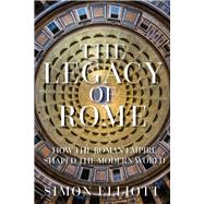 The Legacy of Rome How the Roman Empire Shaped the Modern World