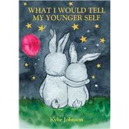 What I Would Tell My Younger Self A guide on how to show up as the best version of you and live happily