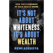 It's Not About Whiteness, It's About Wealth How the Economics of Race Really Work