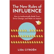 The New Rules of Influence How to Authentically Build Trust, Drive Change, and Make an Impact