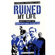 Liverpool FC Ruined My Life Sixty Years of Supporting Everton
