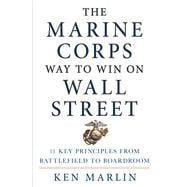 The Marine Corps Way to Win on Wall Street 11 Key Principles from Battlefield to Boardroom