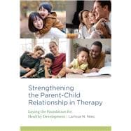 Strengthening the Parent–Child Relationship in Therapy Laying the Foundation for Healthy Development,9781433836664