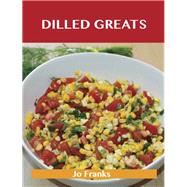 Dilled Greats: Delicious Dilled Recipes, the Top 70 Dilled Recipes