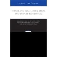 Trusts and Estates Litigation and Dispute Resolution : Leading Lawyers on Developing Case Strategies, Analyzing Negotiations, and Achieving Client Goals