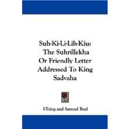 Suh-Ki-Li-Lih-Kiu : The Suhrillekha or Friendly Letter Addressed to King Sadvaha