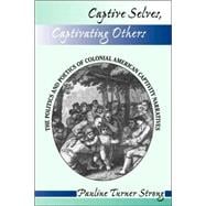 Captive Selves, Captivating Others: The Politics And Poetics Of Colonial American Captivity Narratives