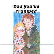 Dad You've Trumped!