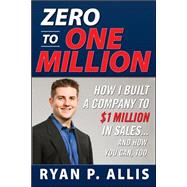 Zero to One Million: How I Built My Company to $1 Million in Sales . . . and How You Can, Too