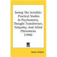 Seeing the Invisible : Practical Studies in Psychometry, Thought Transference, Telepathy, and Allied Phenomena (1906)