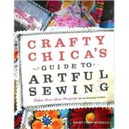 Crafty Chica's Guide to Artful Sewing : Fabu-Low-Sew Projects for the Everyday Crafter
