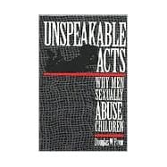 Unspeakable Acts : Why Men Sexually Abuse Children