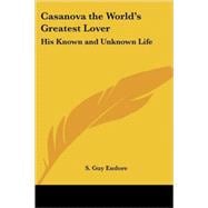 Casanova the World's Greatest Lover : His Known and Unknown Life