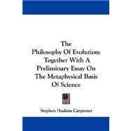 The Philosophy of Evolution: Together With a Preliminary Essay on the Metaphysical Basis of Science