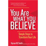 You Are What You Believe Simple Steps to Transform Your Life