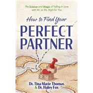 How to Find Your Perfect Partner The Science and Magic of Falling in Love with Mr. or Ms. Right for You