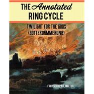 The Annotated Ring Cycle Twilight for the Gods (Götterdämmerung)